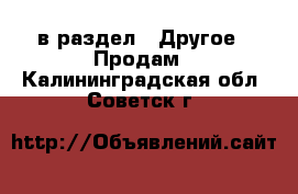  в раздел : Другое » Продам . Калининградская обл.,Советск г.